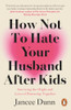 Jancee Dunn / How Not to Hate Your Husband After Kids