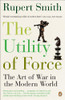 Rupert Smith / The Utility of Force: The Art of War in the Modern World