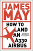 James May / How to Land an A330 Airbus : And Other Vital Skills for the Modern Man
