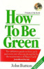 John Button / How to be Green : The Definitive Guide on How Each and Everyone of Us Can Do Our Bit for the Maintenance of Planet Earth