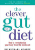 Michael Mosley / The Clever Guts Diet : How to revolutionise your body from the inside out Michael Mosley / The Clever Guts Diet : How to revolutionise your body from the inside out