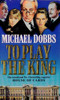 Michael Dobbs / To Play the King