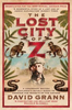 David Grann / The Lost City of Z : A Legendary British Explorer's Deadly Quest to Uncover the Secrets of the Amazon