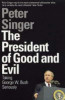 Peter Singer / The President of Good and Evil : Taking George W. Bush Seriously