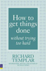 Richard Templar / How to Get Things Done Without Trying Too Hard