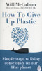 Will McCallum / How to Give Up Plastic : Simple steps to living consciously on our blue planet