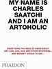 Charles Saatchi / My Name Is Charles Saatchi And I Am An Artoholic : Everything You Need To Know About Art, Ads, Life, God And Other Mysteries And Weren't Afraid To Ask