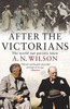 A.N. Wilson / After The Victorians : The World Our Parents Knew