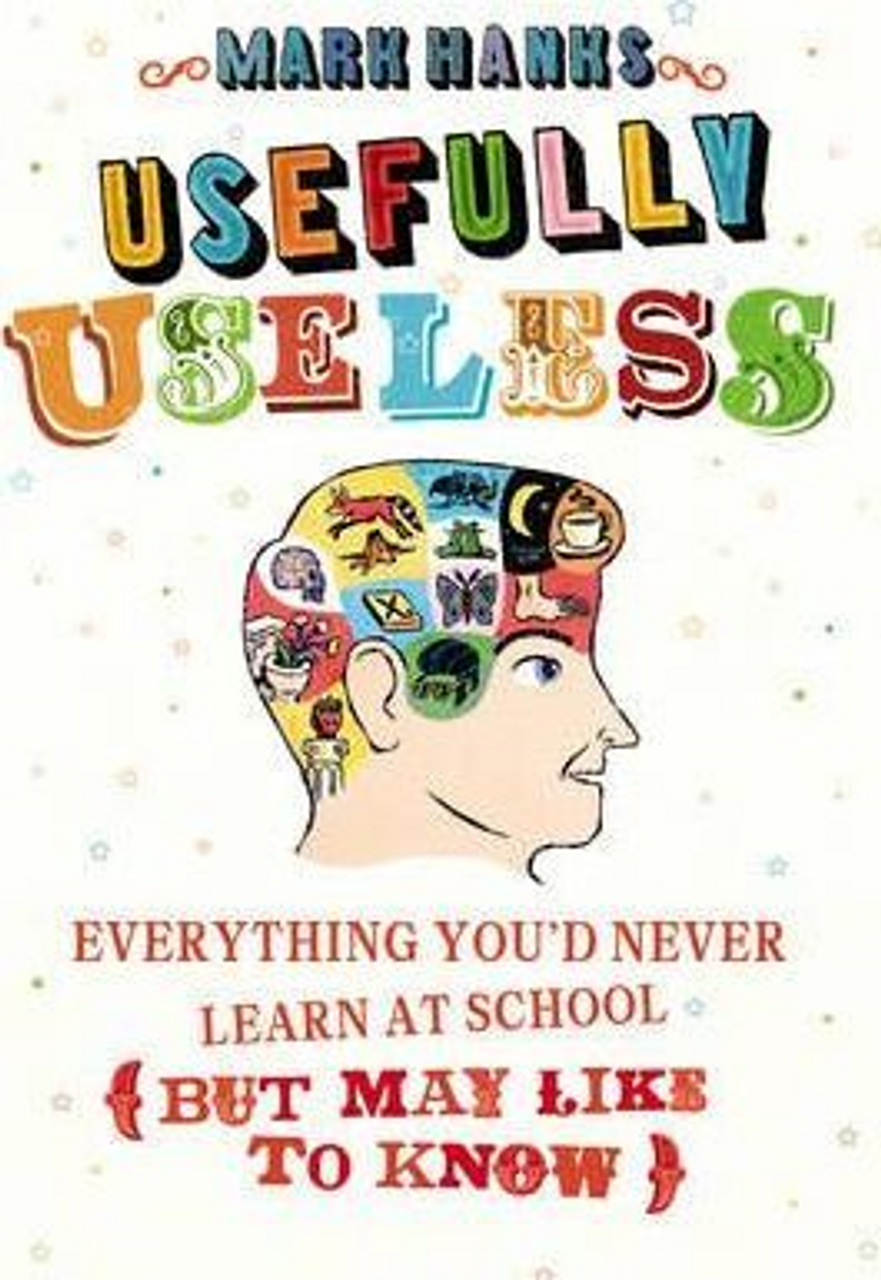 Mark Hanks / Usefully Useless : Everything you'd Never Learn at School (But May Like to Know) (Hardback)