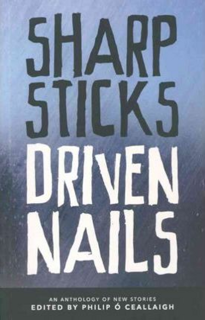 Philip O Ceallaigh / Sharp Sticks Driven Nails (Large Paperback)