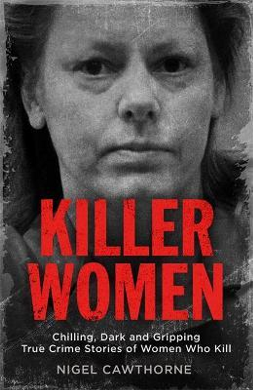 Nigel Cawthorne / Killer Women : Chilling, Dark and Gripping True Crime Stories of Women Who Kill