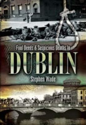 Stephen Wade / Foul Deeds and Suspicious Deaths in Dublin (Large Paperback)