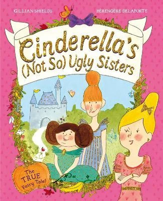 Gillian Shields / Cinderella's Not So Ugly Sisters : The True Fairy Tale (Children's Picture Book)