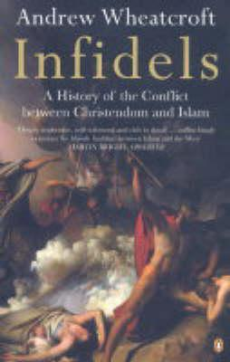 Andrew Wheatcroft / Infidels : A History of the Conflict Between Christendom and Islam