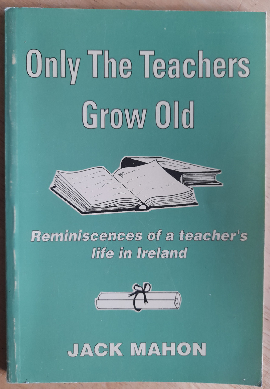 Jack Mahon - Only the Teachers Grow Old : Reminiscences of a Teacher's Life - PB - 1992