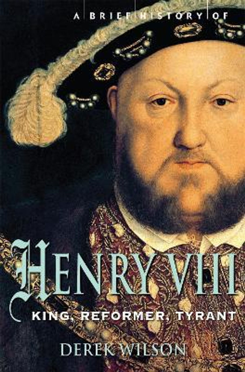 Derek Wilson / A Brief History of Henry VIII : King, Reformer and Tyrant