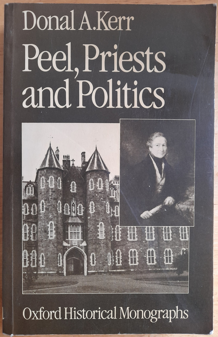 Donal A Kerr- Peel, Priests and Politics : Peel's Administration and the Roman Catholic Church in Ireland 1841-46- PB