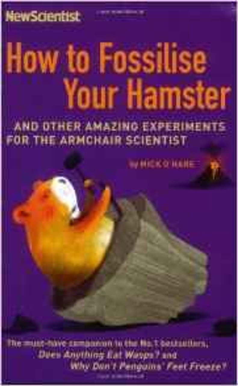 How to Fossilise Your Hamster: And Other Amazing Experiments For The Armchair Scientist