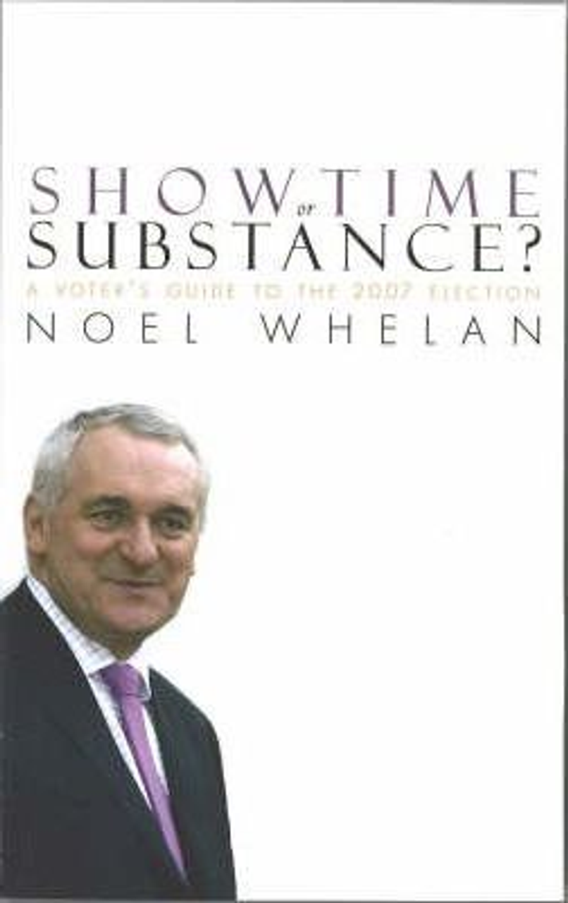 Noel Whelan / Showtime or Substance? 2007 : A Voter's Survival Guide to Election