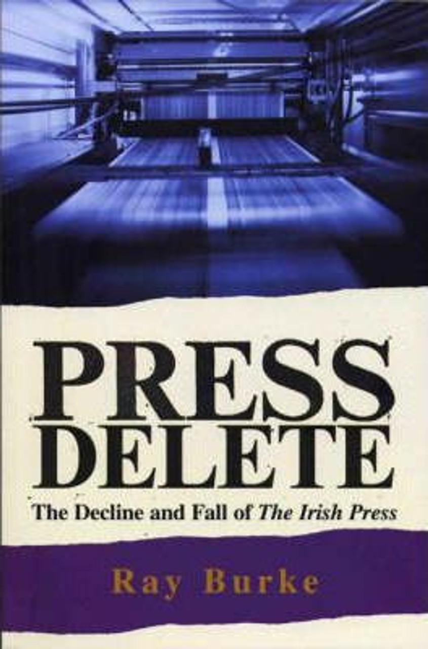 Raymond Burke / Press Delete : the Decline and Fall of the Irish Press (Large Paperback)