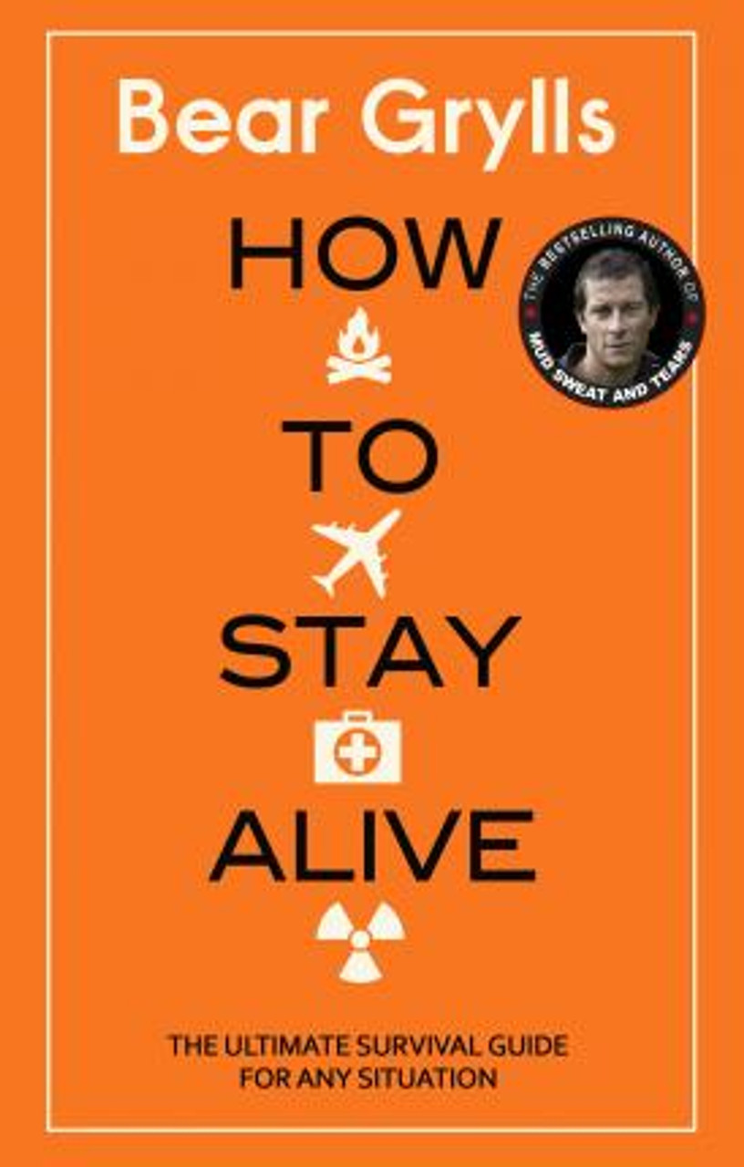 Bear Grylls / How to Stay Alive : The Ultimate Survival Guide for Any Situation (Hardback)