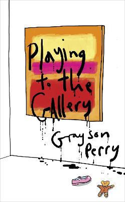 Grayson Perry / Playing to the Gallery : Helping Contemporary Art in its Struggle to Be Understood (Hardback)