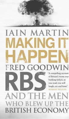 Iain Martin / Making It Happen : Fred Goodwin, RBS and the men who blew up the British economy (Hardback)