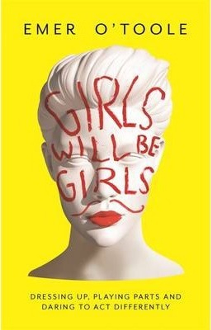 Emer O'Toole / Girls Will Be Girls : Dressing Up, Playing Parts and Daring to Act Differently (Large Paperback)