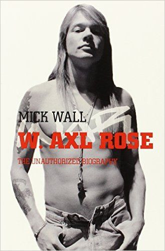 Mick Wall / W. Axl Rose: The Unauthorized Biography