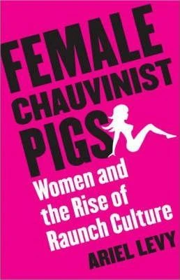 Ariel Levy / Female Chauvinist Pigs : Women and the Rise of Raunch Culture (Hardback) ( 2005)