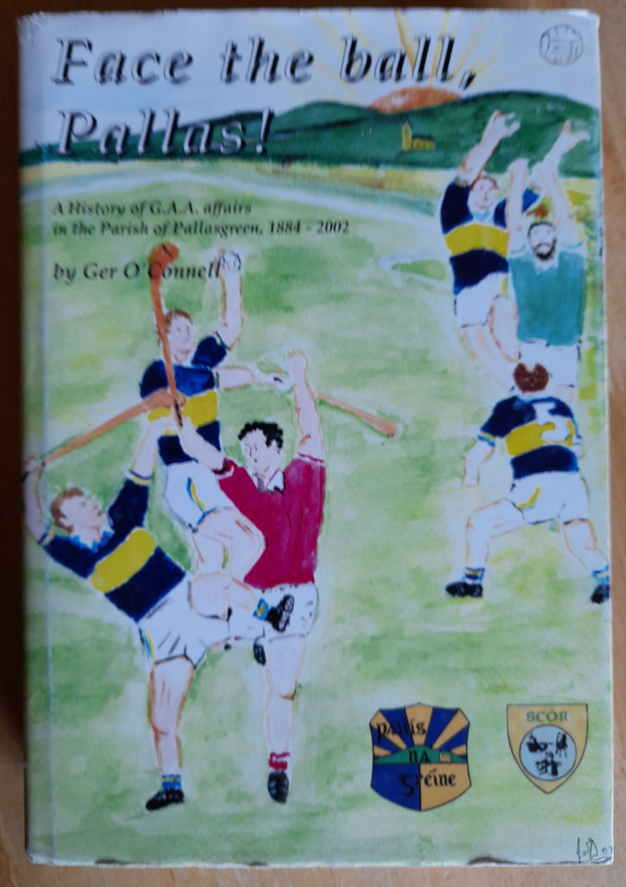 O'Connell, Ger - Face the Ball Pallas  : A history of GAA Affairs in the Parish of Pallasgreen 1884-2002 - HB - Limerick