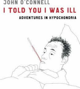 John O'Connell / I Told You I Was Ill : Adventures in Hypochondria (Hardback)