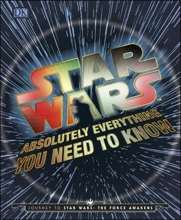 Star Wars Absolutely Everything You Need To Know : Journey to Star Wars: The Force Awakens (Children's Coffee Table book)