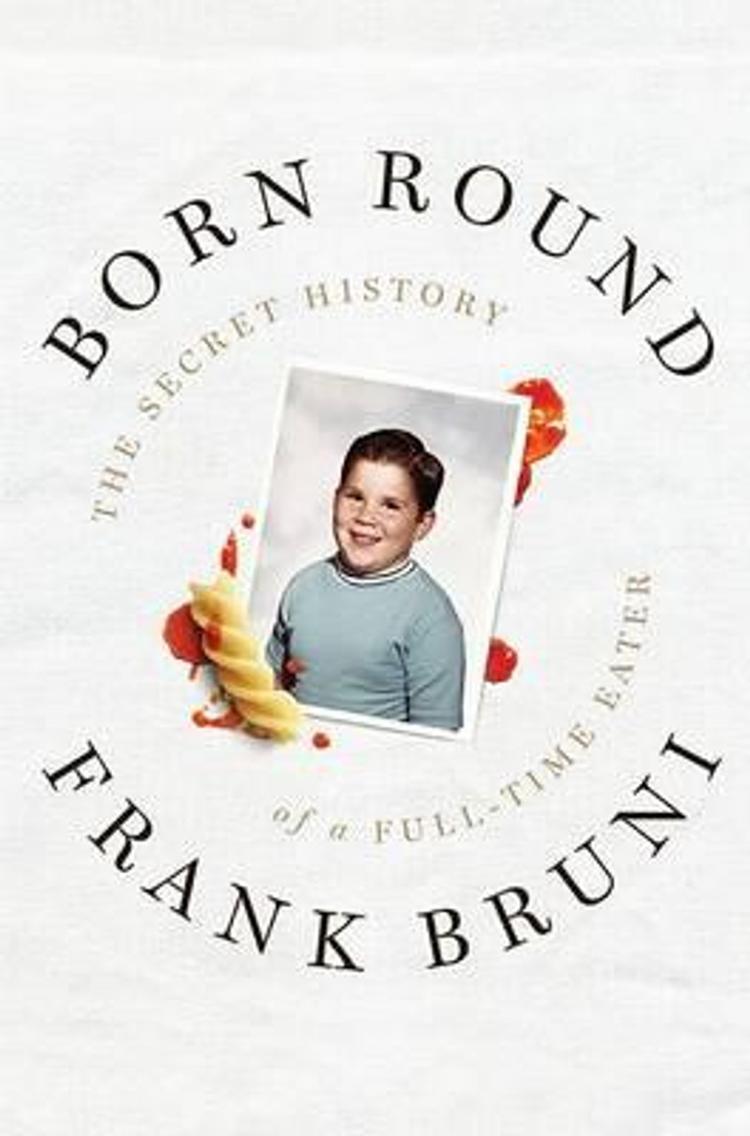 Frank Bruni / Born Round : The Secret History of a Full-Time Eater (Hardback)