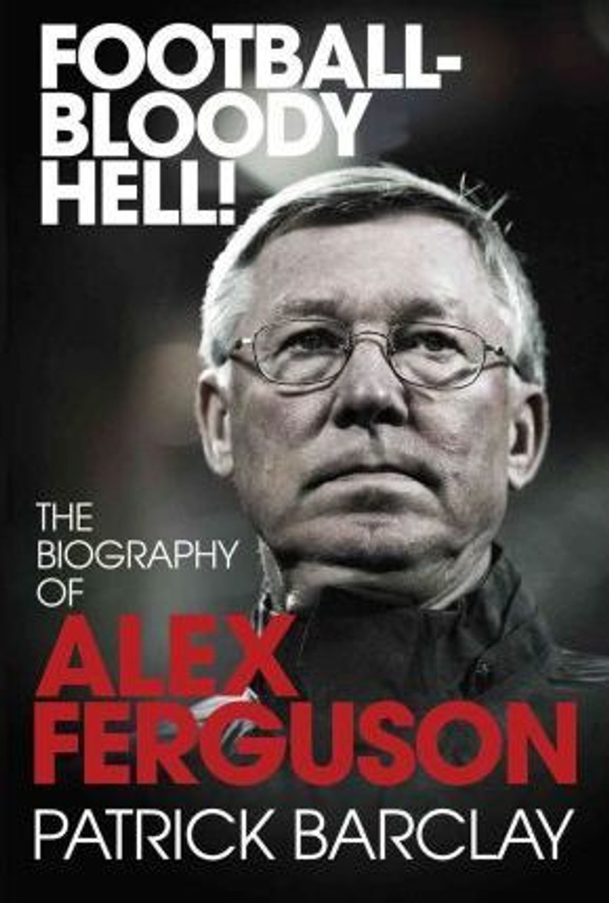 Patrick Barclay / Football - Bloody Hell! : The Biography of Alex Ferguson (Hardback)