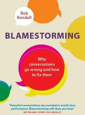 Rob Kendall / Blamestorming : Why conversations go wrong and how to fix them