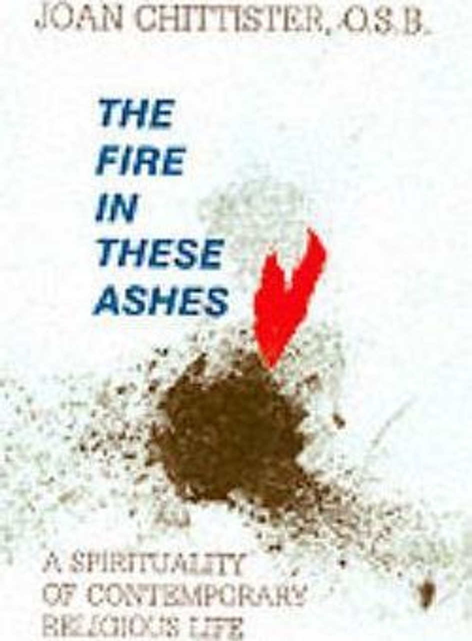 Joan Chittister / The Fire in These Ashes : Spirituality of Contemporary Religious Life (Large Paperback)