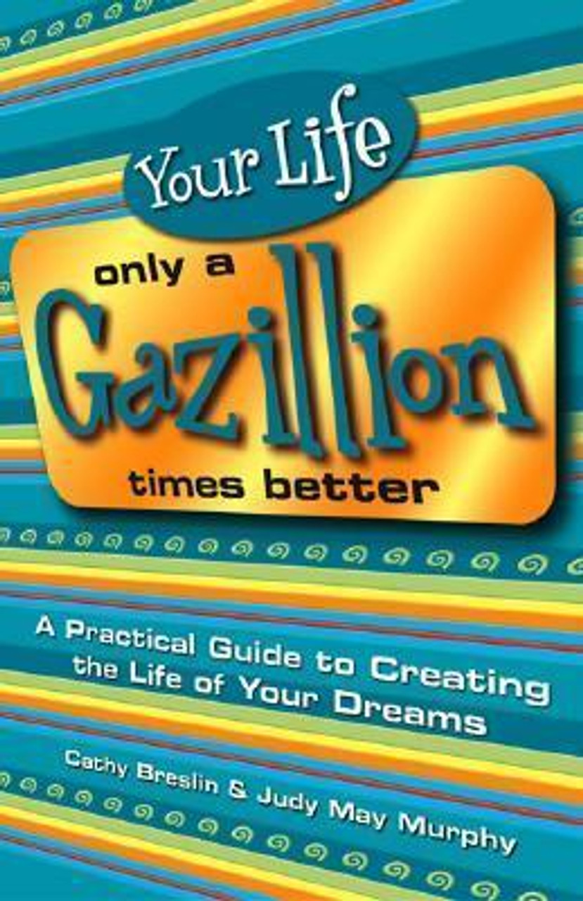 Cathy Breslin / Your Life Only a Gazillion Times Better : A Practical Guide to Creating the Life of Your Dreams (Large Paperback)