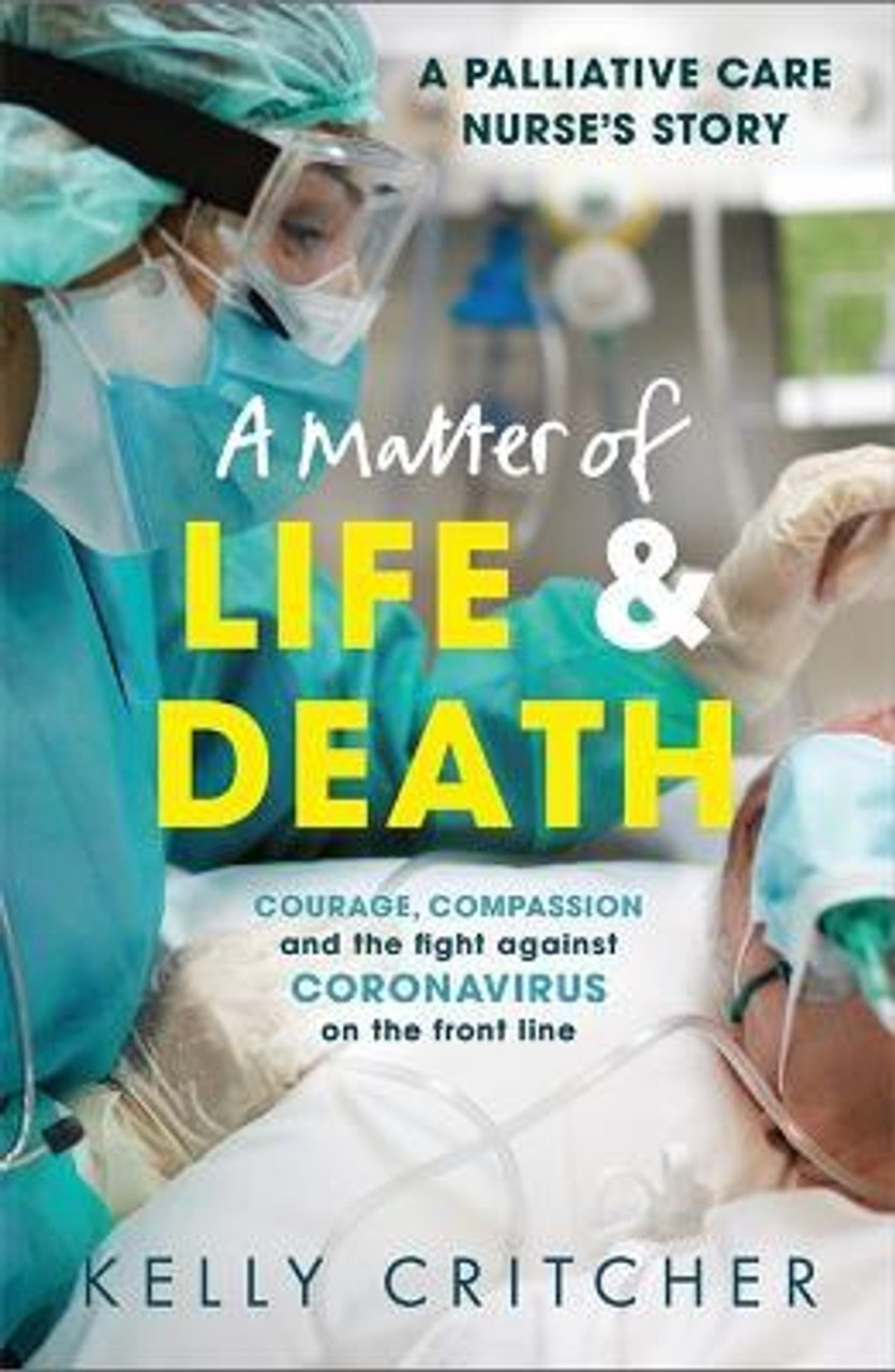 Kelly Critcher / A Matter of Life and Death : Courage, compassion and the fight against coronavirus - a palliative care nurse's story
