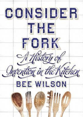 Bee Wilson / Consider the Fork : A History of Invention in the Kitchen (Hardback)