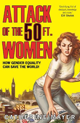 Catherine Mayer / Attack of the 50 Ft. Women: How Gender Equality Can Save the World!