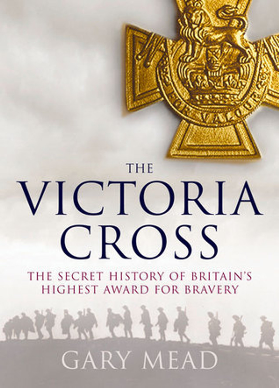Gary Mead / The Victoria Cross: The Secret History of Britain's Highest Award for Bravery (Hardback).