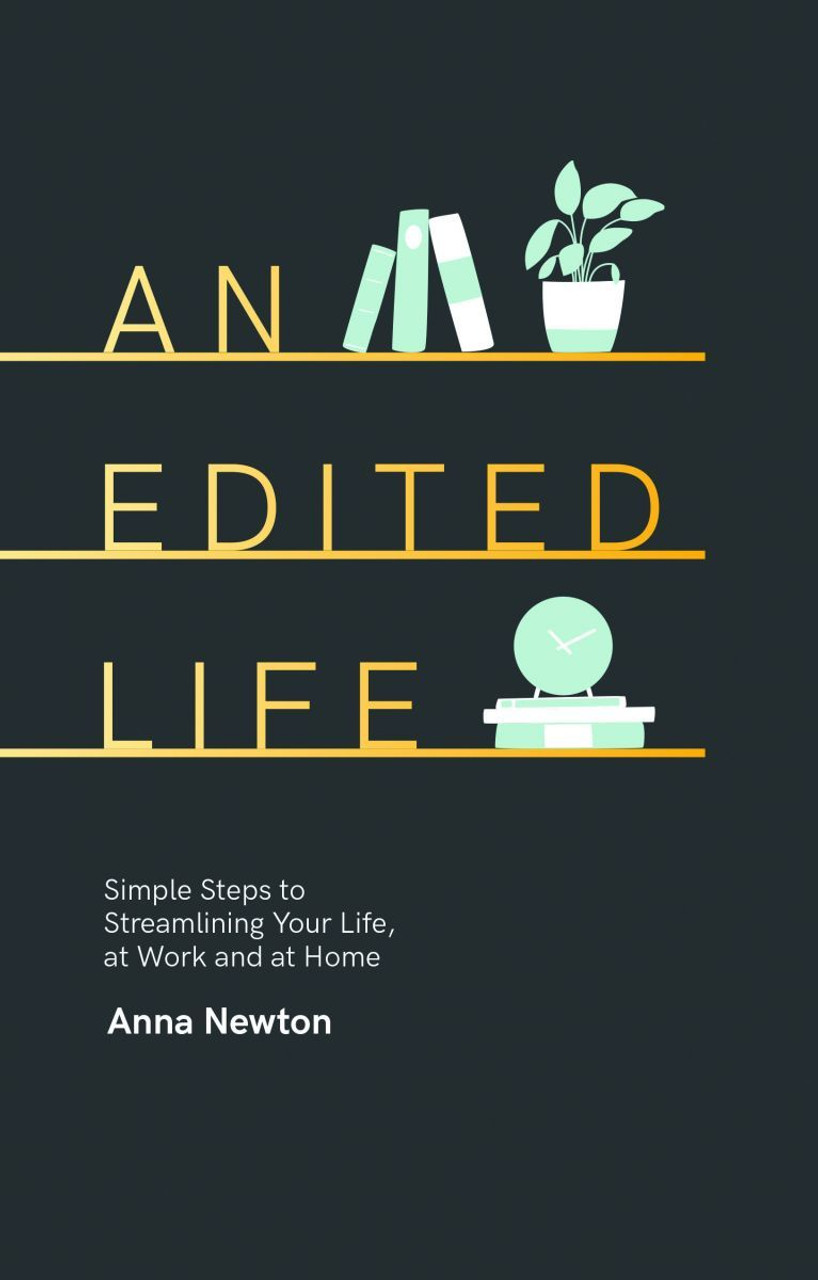 Anna Newton / An Edited Life: Simple Steps to Streamlining Your Life, at Work and at Home (Hardback)