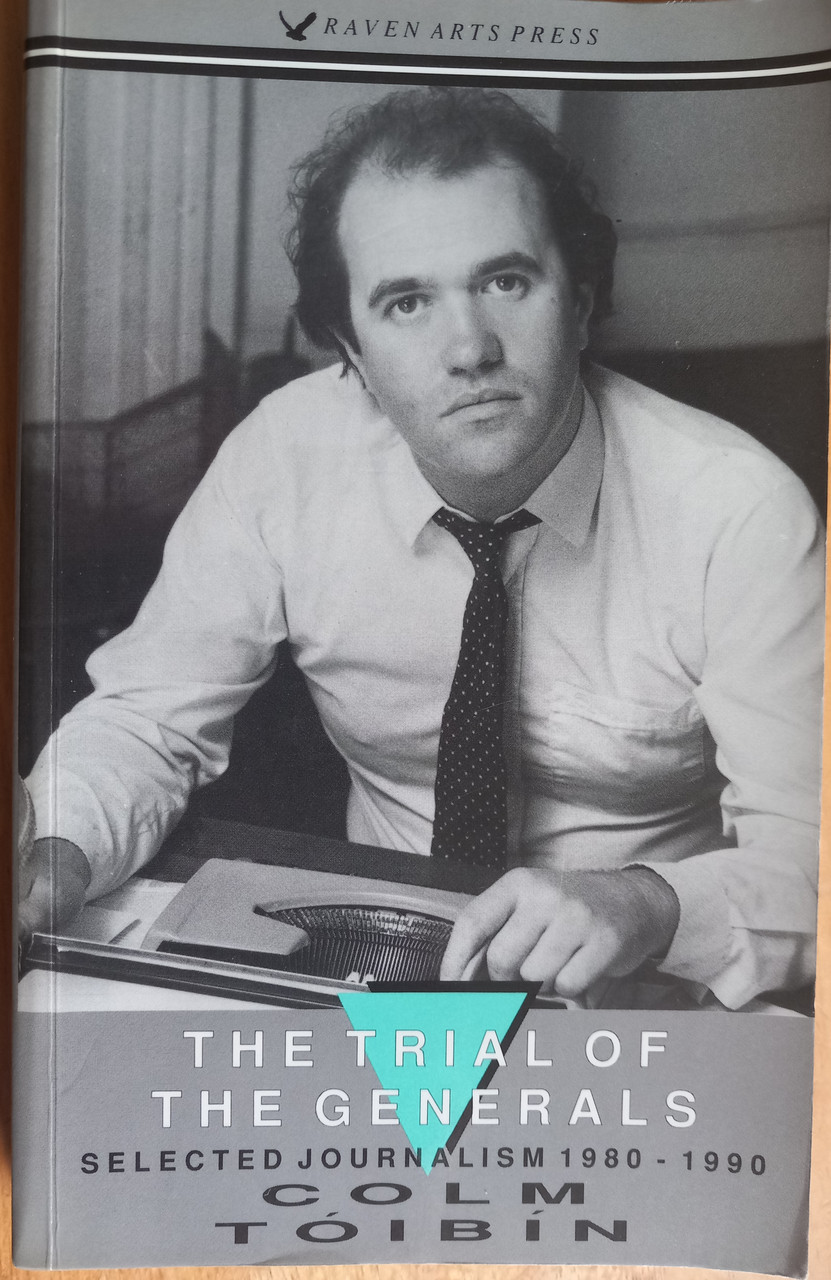 Colm Toibín - The Trial of the Generals - Selected Journalism 1980-1990 ( Raven Arts Press- 1990 )