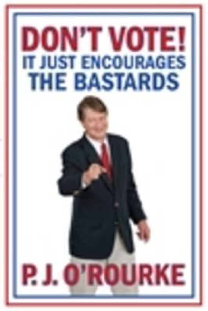 P.J. O'Rourke / Don't Vote!: It Just Encourages the Bastards