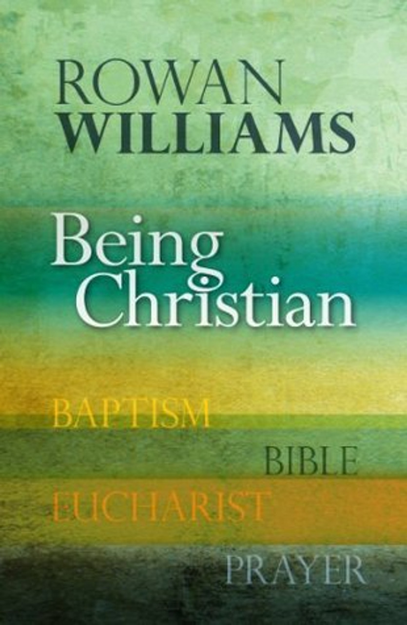 Rowan Williams / Being Christian: Baptism, Bible, Eucharist, Prayer