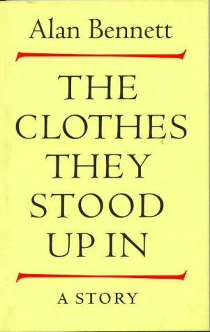 Alan Bennett / The Clothes They Stood Up In : A Story