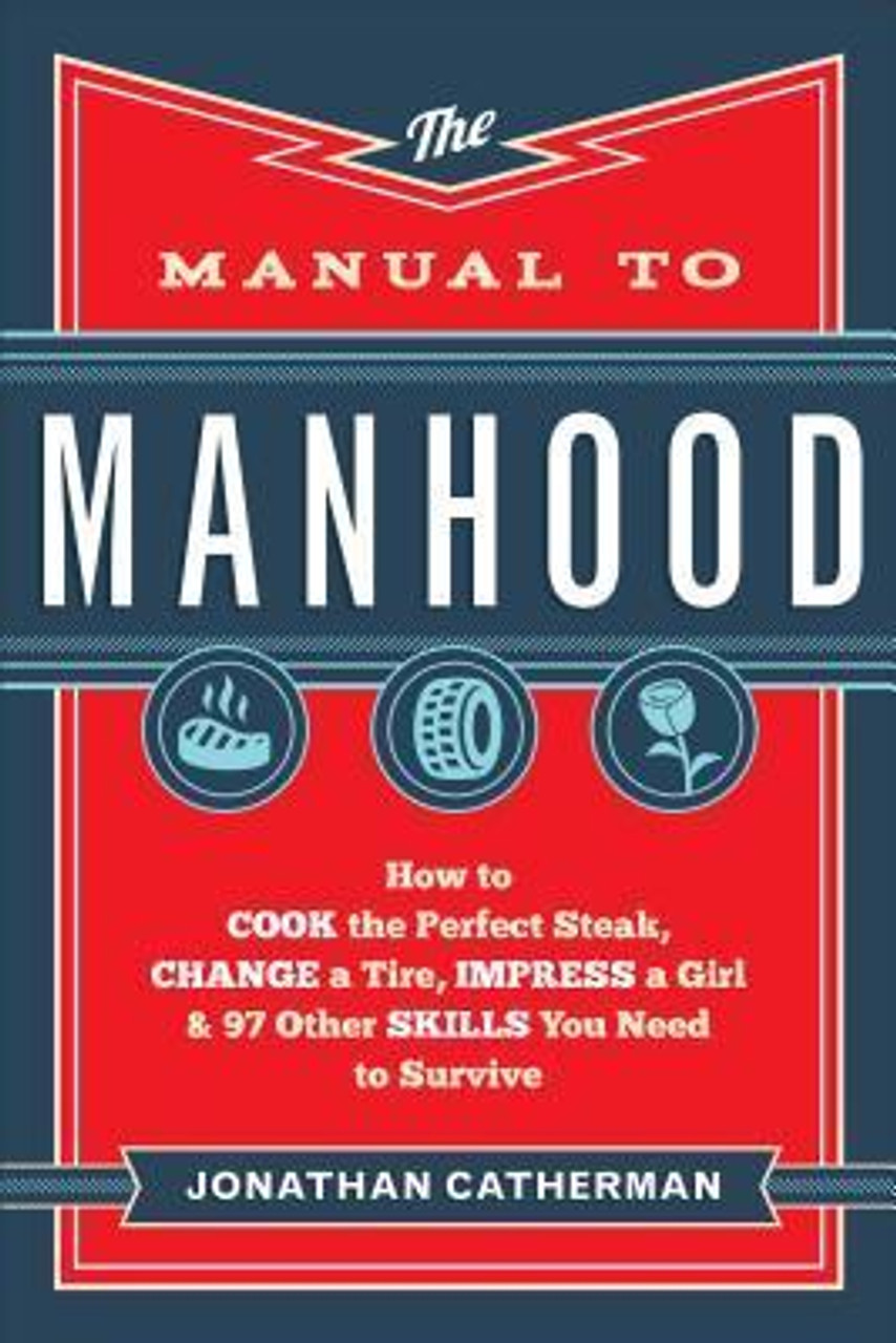 Jonathan Catherman / The Manual to Manhood: How to Cook the Perfect Steak, Change a Tire, Impress a Girl & 97 Other Skills You Need to Survive (Large Paperback)