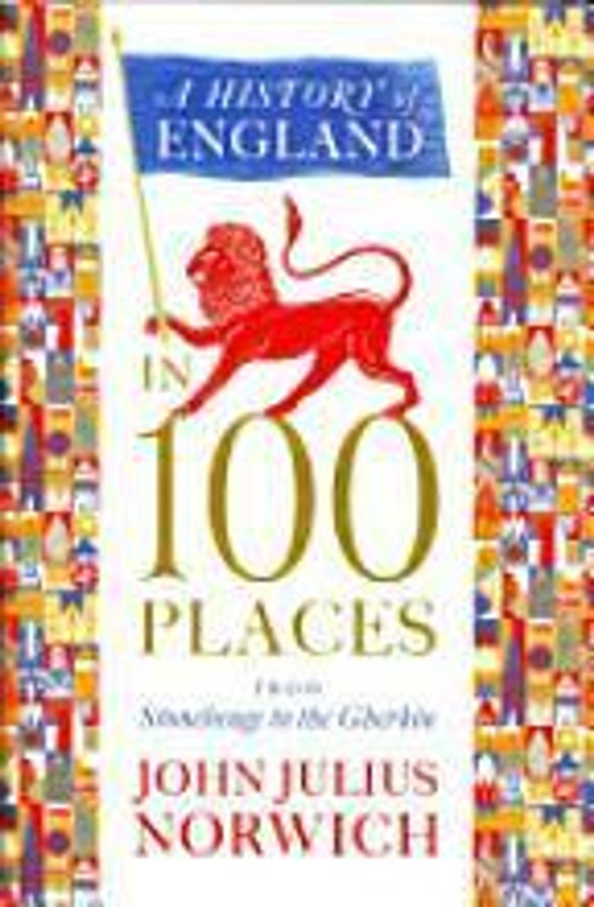 John Julius Norwich / A History of England in 100 Places: From Stonehenge to the Gherkin (Hardback)