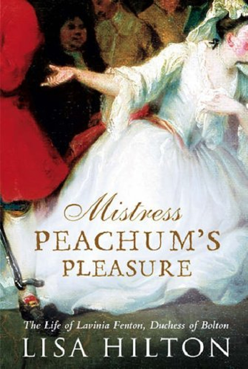 Lisa Hilton / Mistress Peachum's Pleasure: The Life of Lavinia Fenton, Duchess of Bolton (Hardback)